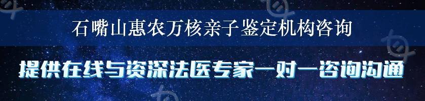 石嘴山惠农万核亲子鉴定机构咨询